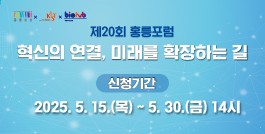 제20회 홍릉포럼 혁신의 연결, 미래를 확장하는 길 신청기간: 2025.5.15(목)~5.30.(금)14시