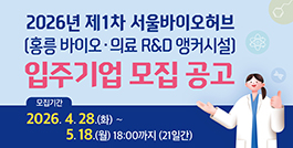2026년 제1차 서울바이오허브(홍릉 바이오·의료 R&D 앵커시설) 입주기업 모집 공고(~5/18, 18:00)