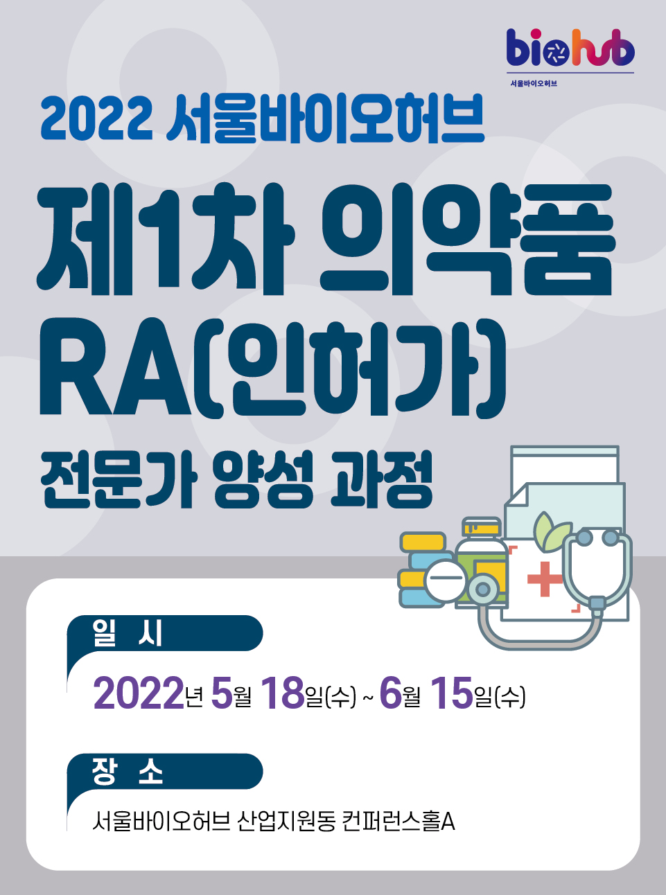 2022 서울바이오허브 제1차 의약품 RA(인허가) 전문가 양성 과정 일 시:2022년 5월 18일(수) ~ 6월 15일(수) 장소:서울바이오허브 산업지원동 컨퍼런스홀A