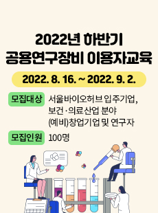 2022년 하반기 공용연구장비 이용자교육 2022.8.16.~2022.9.2. 모집대상: 서울바이오허브 입주기업, 보건 의료산업 분야 (예비) 창업기업 및 연구자 모집인원: 100명