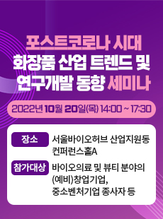 포스트코로나 시대 화장품 산업 트렌드 및 연구개발 동향 세미나 2022년 10월 20일(목) 14:10 ~ 17:30 장소: 서울바이오허브 산업지원동 컨퍼런스홀A 참가대상 참가대상: 바이오의료 및 뷰티 분야의 (예비)창업기업, 중소벤처기업 종사자 등