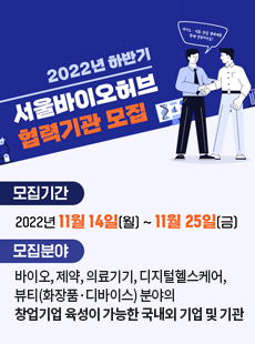 2022년 하반기 서울바이오허브 협력기관 모집 모집기간:202년 11월 14일(월)~11월 25일(금) 모집분야: 바이오, 제약, 의료기기, 디지털헬스케어, 뷰티(화장품, 디바이스)분야의 청업기업 육성이 가능한 국내외 기업 및 기관