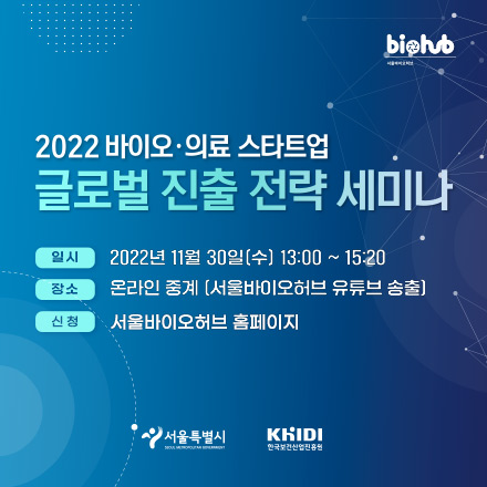 2022바이오 의료 스타트업 글로벌 진출 전략 세미나 일시:2022년 11월 30일(수) 13:00~15:20, 장소:온라인 중계(서울바이오허브 유튜브 송출), 신청:서울바이오허브 홈페이지